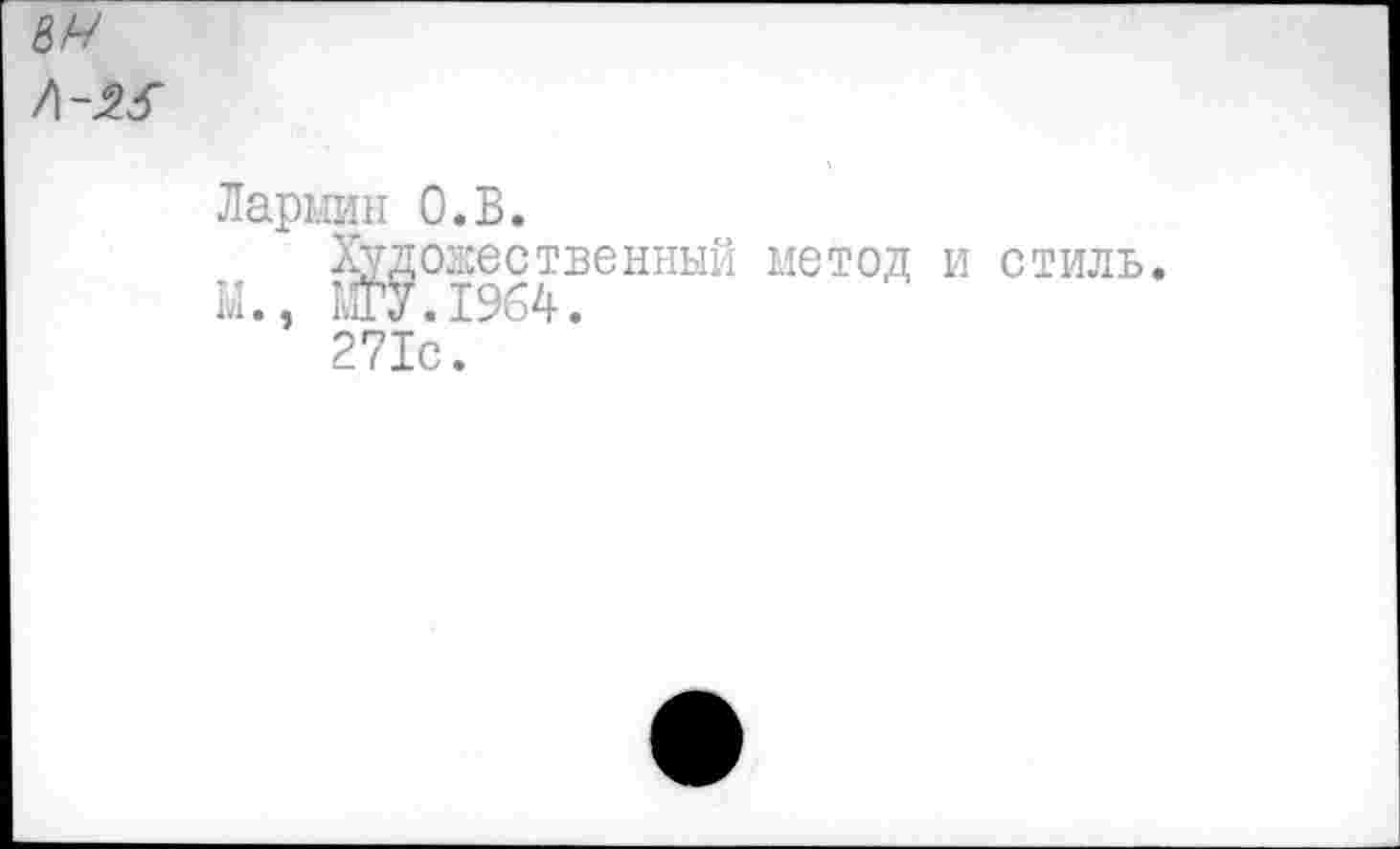 ﻿8А/
Л-Ж
Лармин О.В.
Художественный метод и стиль.
М., МГУ.1964.
271с.